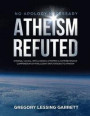 No Apology Necessary Atheism Refuted: Eternal Causal Intelligence Affirmed a Comprehensive Compendium of Intelligent Refutations to Atheism