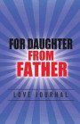 For Daughter from Father Love Journal: The Love Journal. Perfect Gift for Father's Day or Birthday Dad to Show Your Love for Dad