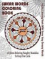 Swear Word Coloring Book: Adults Coloring Book Rude Mandalas With Some Very Sweary Words: 45 Stress Relieving Naughty Mandalas To keep You Calm (Swear Words Coloriing Books) (Volume 2)
