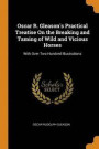 Oscar R. Gleason's Practical Treatise on the Breaking and Taming of Wild and Vicious Horses