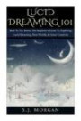 Lucid Dreaming 101: Back To The Basics: The Beginner's Guide To Exploring Lucid Dreaming, New Worlds, & Inner Creativity (Lucid Dreams, Dreams, Astral Projection, Out of Body)