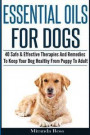 Essential Oils For Dogs: 40 Safe & Effective Therapies And Remedies To Keep Your Dog Healthy From Puppy To Adult
