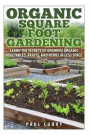 Organic Square Foot Gardening: Learn The Secrets of Growing Organic Vegetables, Fruits, and Herbs in Less Space
