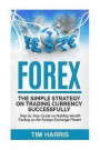 Forex: The Simple Strategy on Trading Currency Successfully - Step by Step Guide on Building Wealth Trading on the Foreign Ex