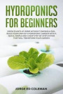 Hydroponics for Beginners: Grow Plants at Home Without Owning a Soil, Build Your Own DIY Hydroponics Garden With a Quick, Simple and Cheap STEP-B