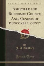 Asheville and Buncombe County, And, Genesis of Buncombe County (Classic Reprint)