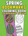 Spring Bookmarks Coloring Book: 120 Bookmarks to Color: Springtime Coloring Activity Book for Kids, Adults and Seniors Who Love Reading, Spring Flower