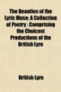 The Beauties of the Lyric Muse; A Collection of Poetry: Comprising the Choicest Productions of the British Lyre