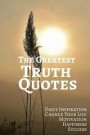 The Greatest Truth Quotes: Daily Inspiration Change Your Life Motivation Happiness Success 6x9 Inches