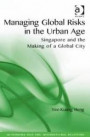 Managing Global Risks in the Urban Age: Singapore and the Making of a Global City (Rethinking Asia and International Relations)