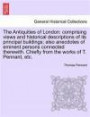 The Antiquities of London: comprising views and historical descriptions of its principal buildings; also anecdotes of eminent persons connected therewith. Chiefly from the works of T. Pennant, etc