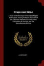 Grapes and Wine: A Visit to the Principal Vineyards of Spain and France : Giving A Minute Account of the Different Methods Pursued in the Cultivation of the Vine and the Manufacture of Wine