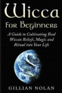 Wicca for Beginners: A Guide to Cultivating Real Wiccan Beliefs, Magic and Ritual into Your Life (Wiccan Spells - Witchcraft - Wicca Traditions - Wiccan Love Spells - Paganism - Candle Magic)