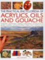 The Practical Encyclopedia of Acrylics, Oils and Gouache: mixing paint, brush strokes, gouache, masking out, glazing, wet-into-wet, drybrush painting, ... canvas, painting with knives, light to dark