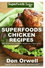 Superfoods Chicken Recipes: 65 Recipes: Chicken Cookbook, Weight Maintenance Diet, Wheat Free Diet, Whole Foods Diet, Gluten Free Diet, Antioxidan