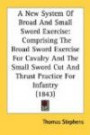 A New System Of Broad And Small Sword Exercise: Comprising The Broad Sword Exercise For Cavalry And The Small Sword Cut And Thrust Practice For Infantry (1843)