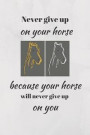 Never Give Up On Your Horse Because Your Horse Will Never Give Up On You.: Funny Novelty Horse Riding Notebook