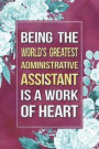 Administrative Assistant Gift: Being The World's Greatest Administrative Assistant Is A Work Of Heart Journal Notebook 6 X 9 Blank Lined Pages