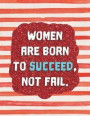 Women Are Born to Succeed, Not Fail.: Mid 2018-2019 Planner - 150-Page Motivational Monthly Weekly Daily Planner - 8.5 X 11 Inch Organizer with Notes