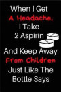 When I Get A Headache, I Take 2 Aspirin And Keep Away From Children Just Like The Bottle Says: When I Get A Headache, I Take 2 Aspirin And Keep Away F