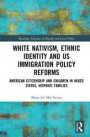 White Nativism, Ethnic Identity and US Immigration Policy Reforms: American Citizenship and Children in Mixed Status, Hispanic Families (Routledge Advances in Health a)
