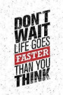 Don't Wait Life Goes Faster Inspirational and Motivational Quote: Blank Lined Journal