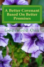 A Better Covenant Based On Better Promises: The New Testament Has Better Provisions