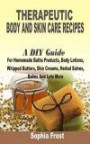 Therapeutic Body And Skin Care Recipes: A DIY Guide For Homemade Baths Products, Body Lotions, Whipped Butters, Skin Creams, Herbal Salves, Balms And Lot More