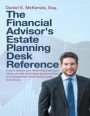 Financial Advisor's Estate Planning Desk Reference: How to Deepen Your Relationships With Your Clients, Provide Even Better Service to Them, and Increase Their Whole Family's Loyalty Towards You