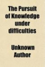 The Pursuit of Knowledge Under Difficulties (Volume 1); Illustrated by Anéedotes, in Two Volume