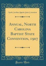 Annual, North Carolina Baptist State Convention, 1907 (Classic Reprint)