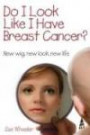 Do I Look Like I Have Breast Cancer?: New Wig, New Look, New Life