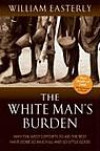 The White Man's Burden : Why the West's Efforts to Aid the Rest Have Done So Much Ill and So Little Good