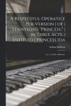 A Respectful Operatice Per-Version of Tennyson's Princess, in Three Acts, Entitled Princess Ida; or, Castle Adamant