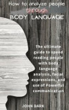 How to Analyze People Through Body Language: The ultimate guide to speed reading people with body language analysis, facial expressions, and use of Po