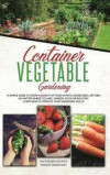 Container Vegetable Gardening: A Simple Guide to Grow a Bounty of Food in Pots, Raised Beds, or Tubs. No Matter Where You are, Garden, Patio or Balco