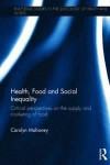 Health, Food and Social Inequality: Critical Perspectives on the Supply and Marketing of Food (Routledge Studies in the Sociology of Health and Illness)