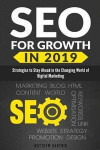 Seo for Growth in 2019: Strategies to Stay Ahead in the Changing World of Digital Marketing. Rank Well on Google & Maximize Roi. Mobile First