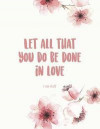 Let All That You Do Be Done in Love 1 Cor 16: 18: Beautiful Inspirational Christian Bible Quote Journal for Women and Girls ★ Bible Study &#9733