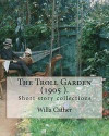 The Troll Garden, 1905 (short stories). By: Willa Cather: The Troll Garden is a collection of short stories by Willa Cather, published in 1905