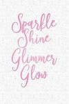 Sparkle Shine Glimmer Glow: A 6x9 Inch Matte Softcover Notebook Journal with 120 Blank Lined Pages and an Uplifting Positive Cover Slogan