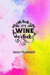 Oh Look It's Wine O'Clock Daily Planner: Yellow Pink White Watercolor Wine Bottle Cover 2019 to Do List Planner with Checkboxes to Keep You Organized