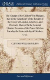 The Charge of Sir Clifford Wm Philipps, Knt to the Grand Jury of the Royalty of the Tower of London, Liberties, and Precincts Thereof at the General Quarter Sessions of the Peace Held on Tuesday the