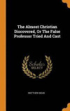 The Almost Christian Discovered, or the False Professor Tried and Cast