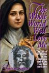 The Whole World Will Love Me: The Life of St. Therese of Teh Child Jesus and of the Holy Face (1873-1897)