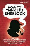 How to think like Sherlock: Improve Your Powers of Observation, Memory and Deduction