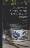 Collecting Antiques for Pleasure and Profit; the Narrative of Twenty-five Years Search for Antique Furniture, Prints, China, Paintings and Other Works of art, Copiously Pictured With Many Fine