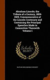 Abraham Lincoln; The Tribute of a Century, 1809-1909, Commemorative of the Lincoln Centenary and Containing the Principal Speeches Made in Connection Therewith Volume 1