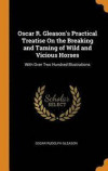 Oscar R. Gleason's Practical Treatise on the Breaking and Taming of Wild and Vicious Horses