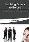 Inspiring Others To Be Led: Learn how to lead others and not be a negative authority
